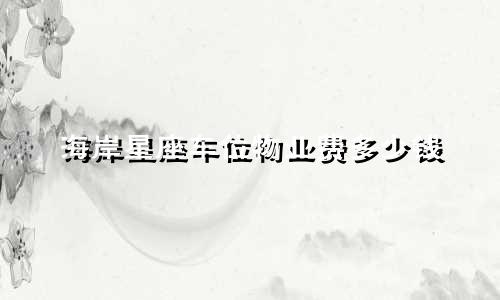 海岸星座车位物业费多少钱