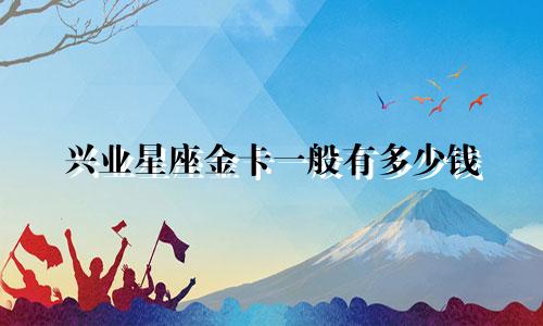 兴业星座金卡一般有多少钱