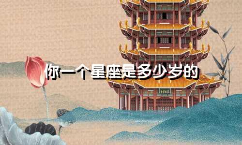 你一个星座是多少岁的