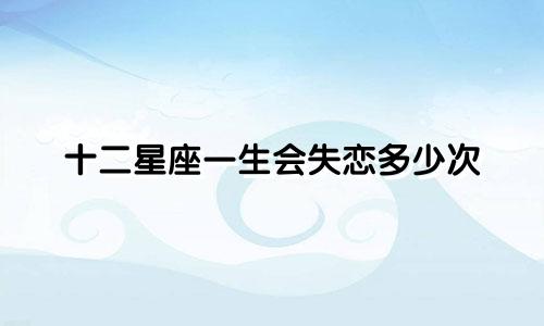 十二星座一生会失恋多少次