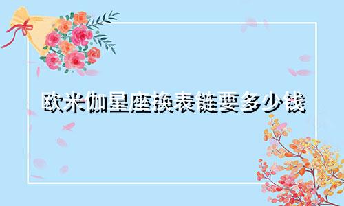 欧米伽星座换表链要多少钱