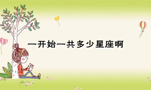 一开始一共多少星座啊