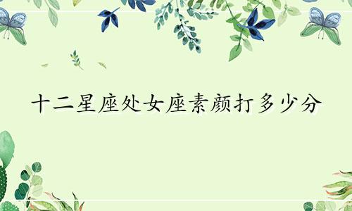 十二星座处女座素颜打多少分