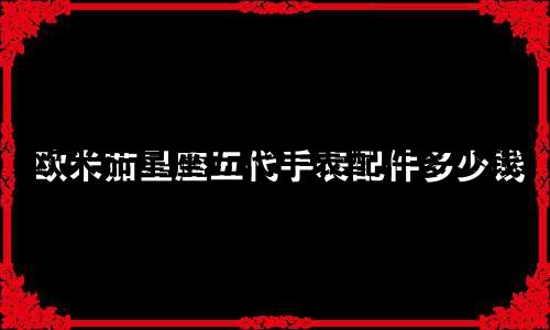 欧米茄星座五代手表配件多少钱