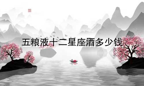 五粮液十二星座酒多少钱
