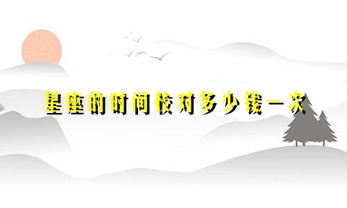 星座的时间校对多少钱一次