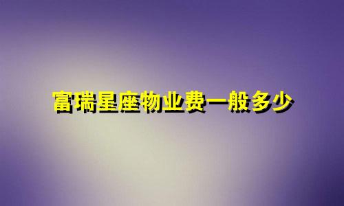 富瑞星座物业费一般多少