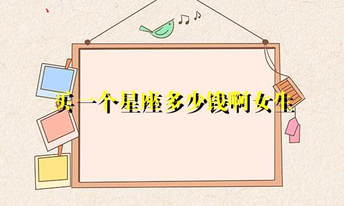 买一个星座多少钱啊女生