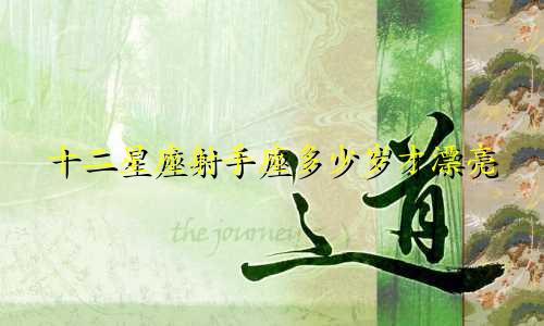 十二星座射手座多少岁才漂亮