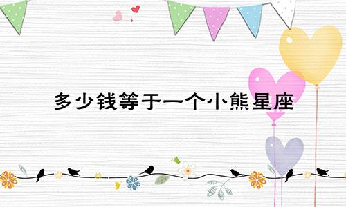 多少钱等于一个小熊星座