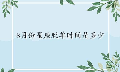 8月份星座脱单时间是多少
