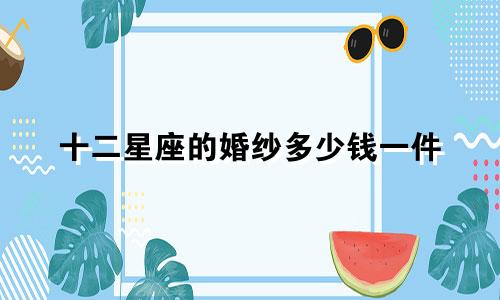 十二星座的婚纱多少钱一件