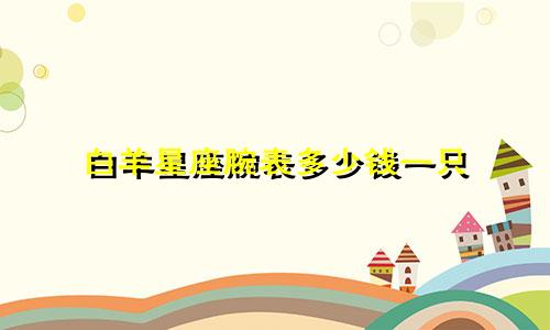 白羊星座腕表多少钱一只