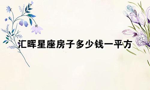 汇晖星座房子多少钱一平方