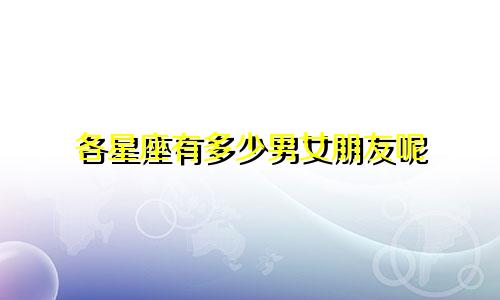 各星座有多少男女朋友呢