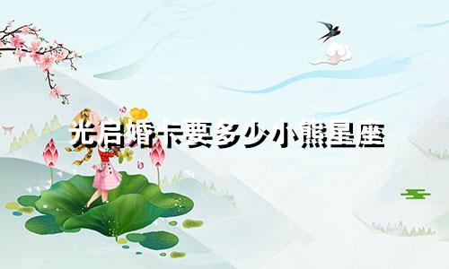 光启婚卡要多少小熊星座