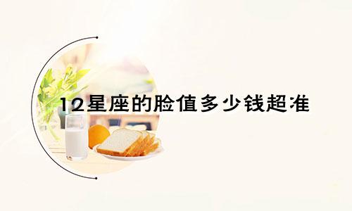12星座的脸值多少钱超准