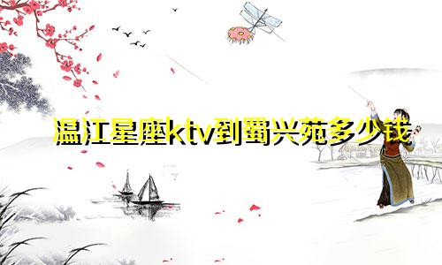 温江星座ktv到蜀兴苑多少钱