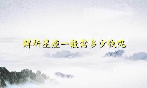 解析星座一般需多少钱呢