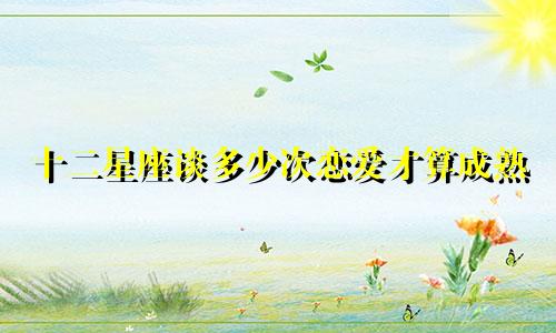 十二星座谈多少次恋爱才算成熟