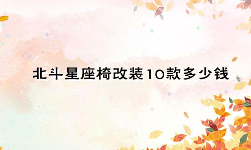 北斗星座椅改装10款多少钱
