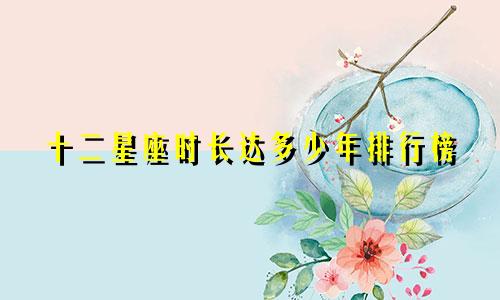 十二星座时长达多少年排行榜