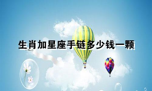 生肖加星座手链多少钱一颗