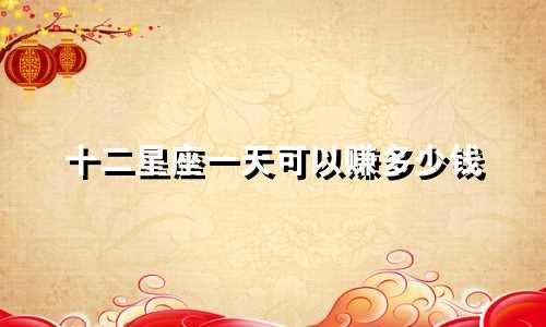 十二星座一天可以赚多少钱
