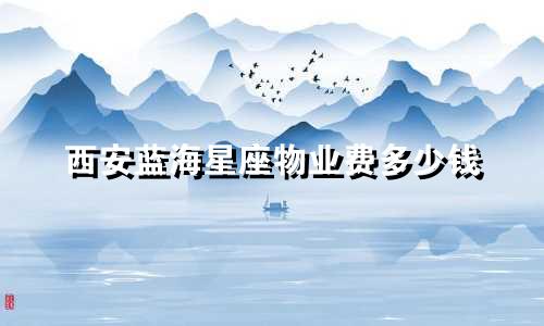 西安蓝海星座物业费多少钱