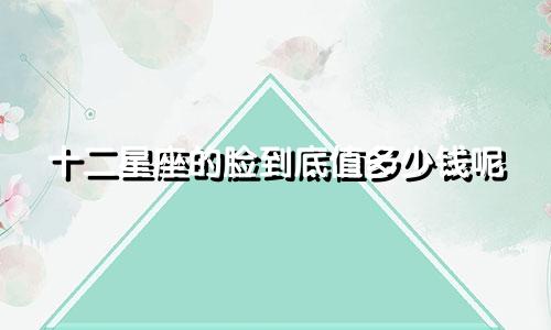 十二星座的脸到底值多少钱呢