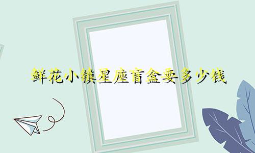 鲜花小镇星座盲盒要多少钱