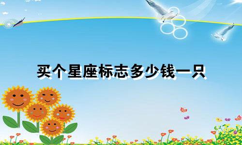 买个星座标志多少钱一只