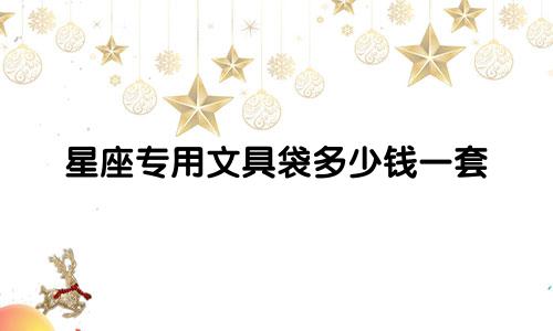 星座专用文具袋多少钱一套