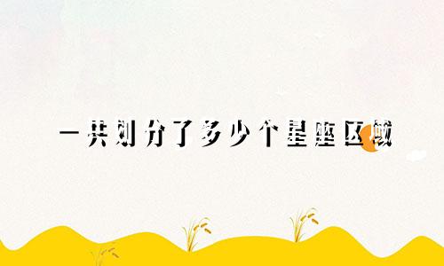 一共划分了多少个星座区域