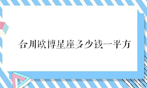 合川欧博星座多少钱一平方