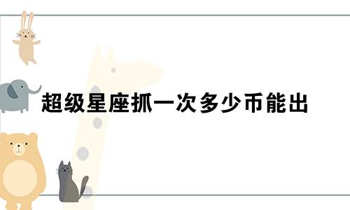 超级星座抓一次多少币能出