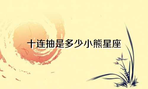 十连抽是多少小熊星座