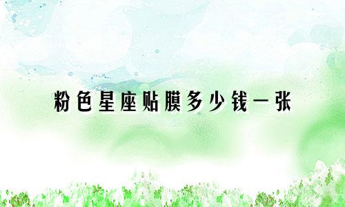 粉色星座贴膜多少钱一张