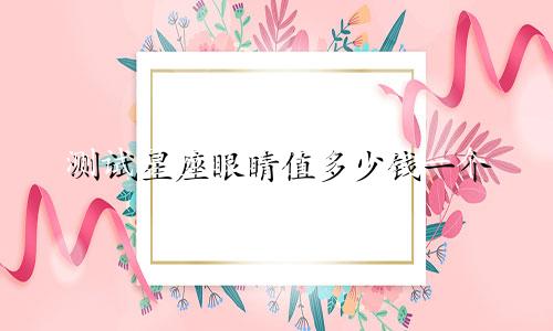 测试星座眼睛值多少钱一个