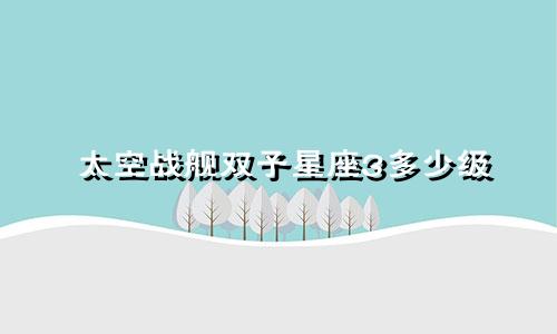 太空战舰双子星座3多少级