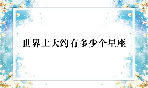 世界上大约有多少个星座