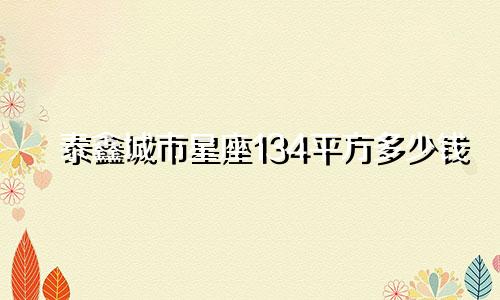 泰鑫城市星座134平方多少钱