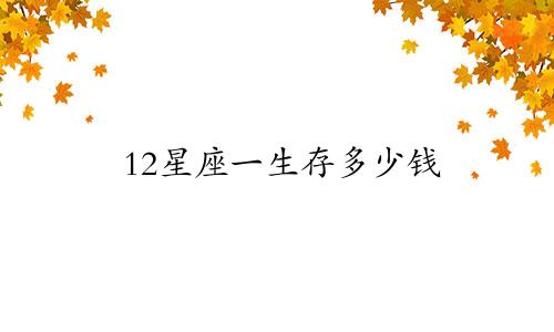 12星座一生存多少钱
