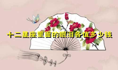 十二星座里面的眼泪各值多少钱
