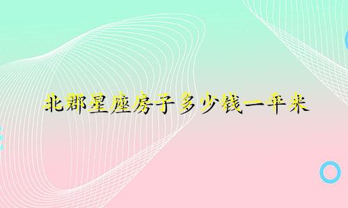北郡星座房子多少钱一平米