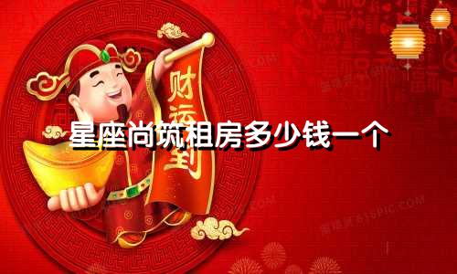 星座尚筑租房多少钱一个