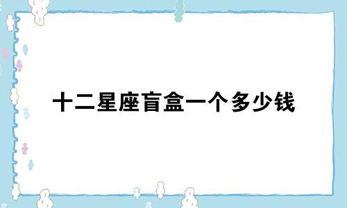 十二星座盲盒一个多少钱