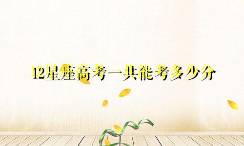 12星座高考一共能考多少分
