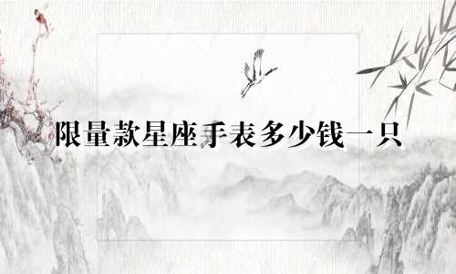 限量款星座手表多少钱一只