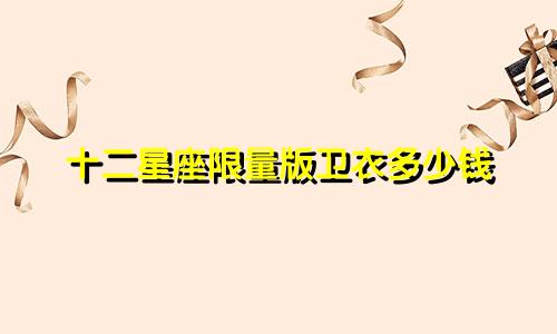 十二星座限量版卫衣多少钱